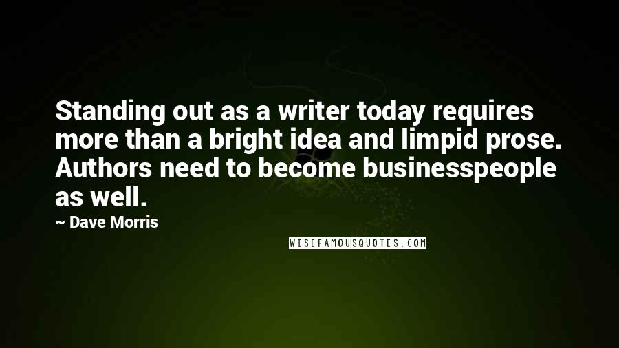 Dave Morris Quotes: Standing out as a writer today requires more than a bright idea and limpid prose. Authors need to become businesspeople as well.