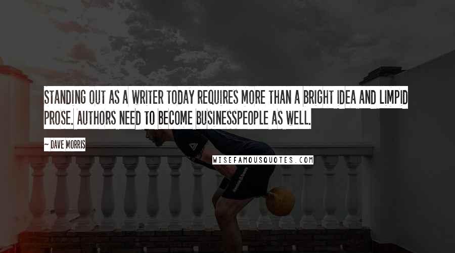 Dave Morris Quotes: Standing out as a writer today requires more than a bright idea and limpid prose. Authors need to become businesspeople as well.