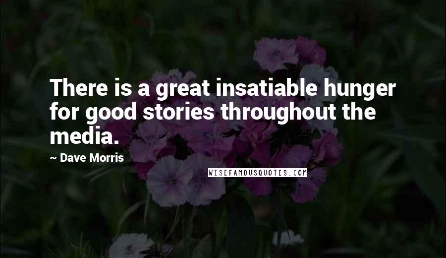 Dave Morris Quotes: There is a great insatiable hunger for good stories throughout the media.