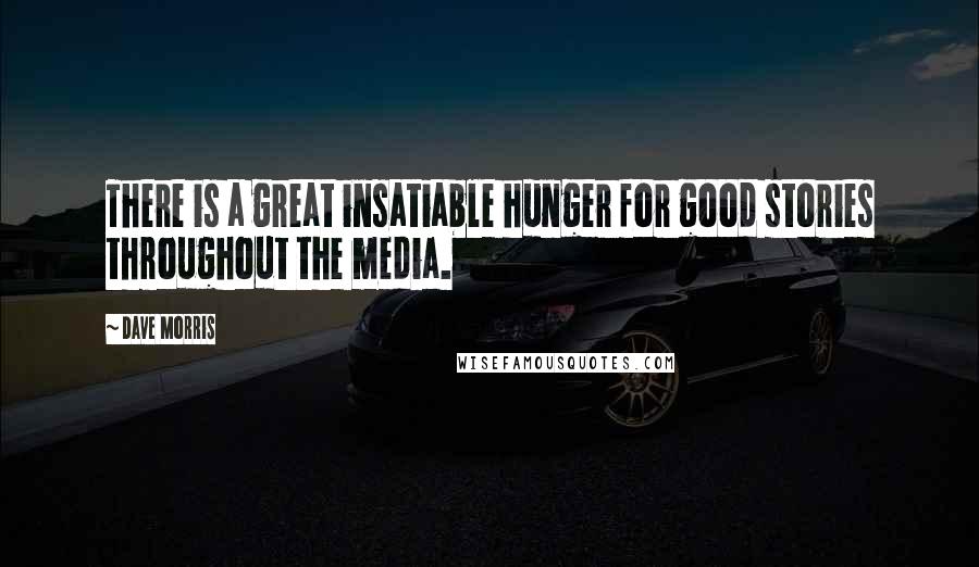 Dave Morris Quotes: There is a great insatiable hunger for good stories throughout the media.