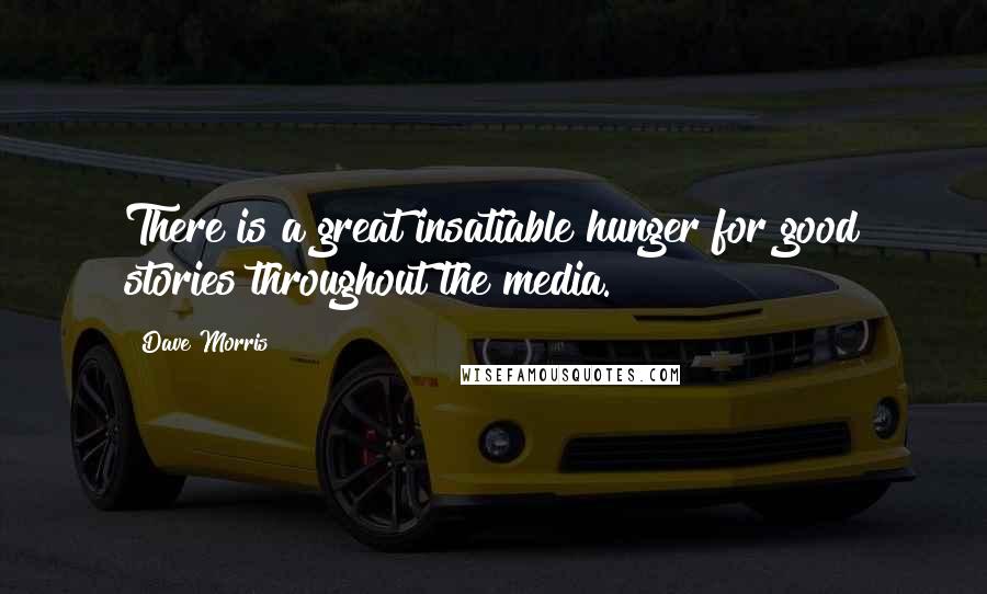 Dave Morris Quotes: There is a great insatiable hunger for good stories throughout the media.