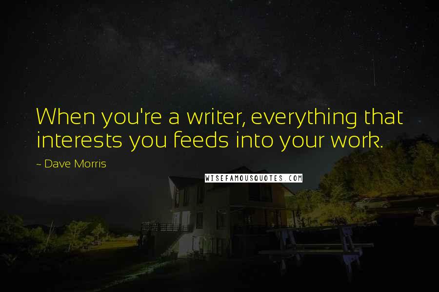 Dave Morris Quotes: When you're a writer, everything that interests you feeds into your work.
