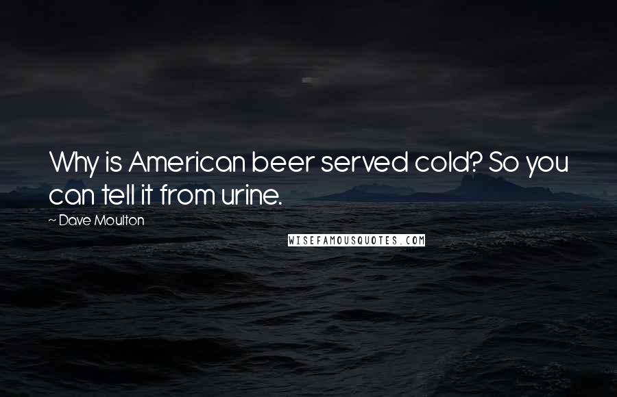 Dave Moulton Quotes: Why is American beer served cold? So you can tell it from urine.