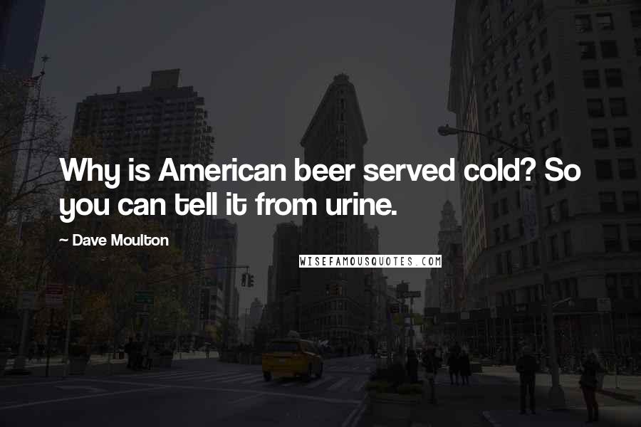 Dave Moulton Quotes: Why is American beer served cold? So you can tell it from urine.