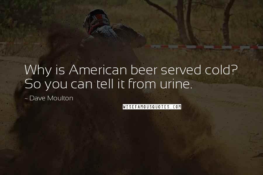 Dave Moulton Quotes: Why is American beer served cold? So you can tell it from urine.