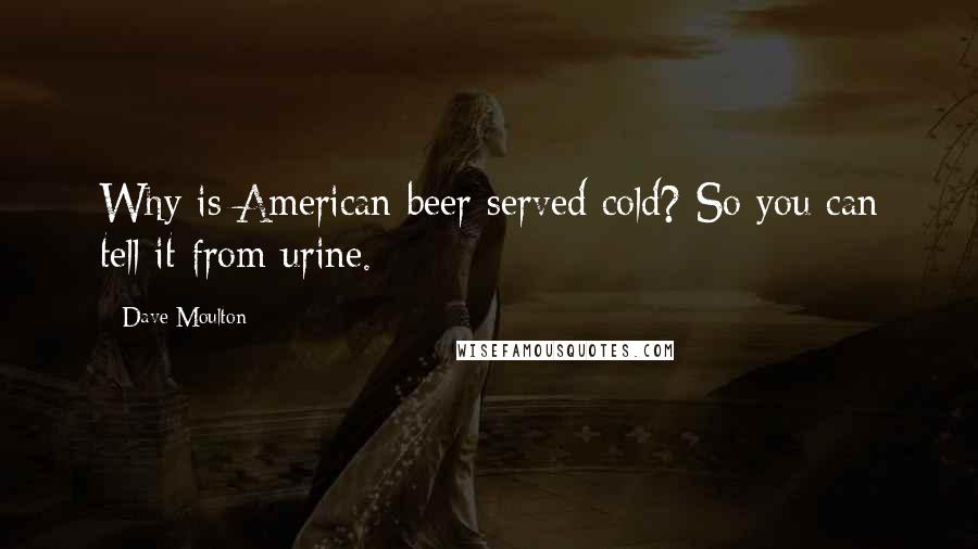 Dave Moulton Quotes: Why is American beer served cold? So you can tell it from urine.