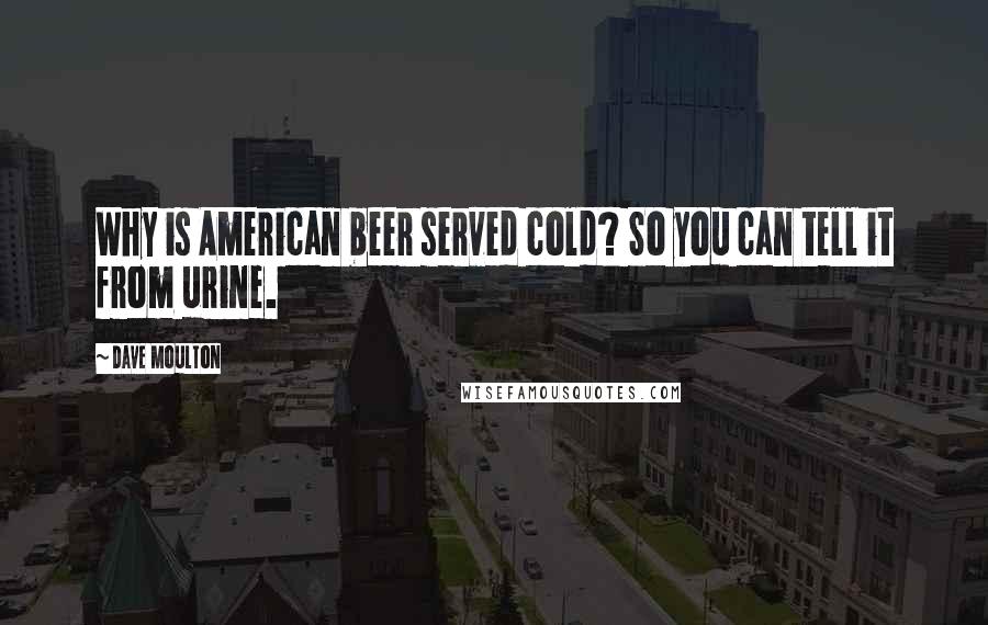 Dave Moulton Quotes: Why is American beer served cold? So you can tell it from urine.