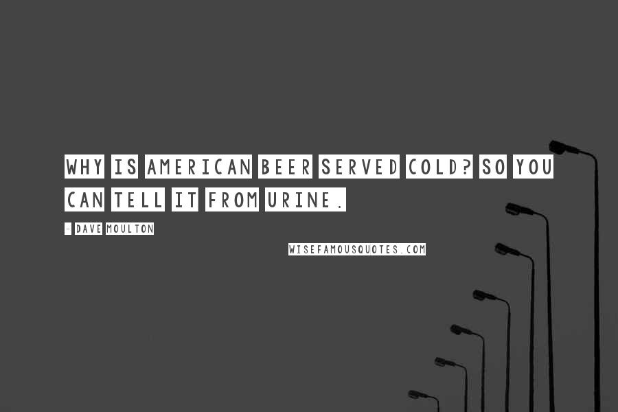 Dave Moulton Quotes: Why is American beer served cold? So you can tell it from urine.