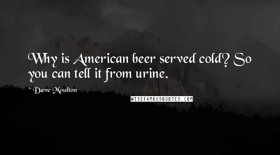 Dave Moulton Quotes: Why is American beer served cold? So you can tell it from urine.