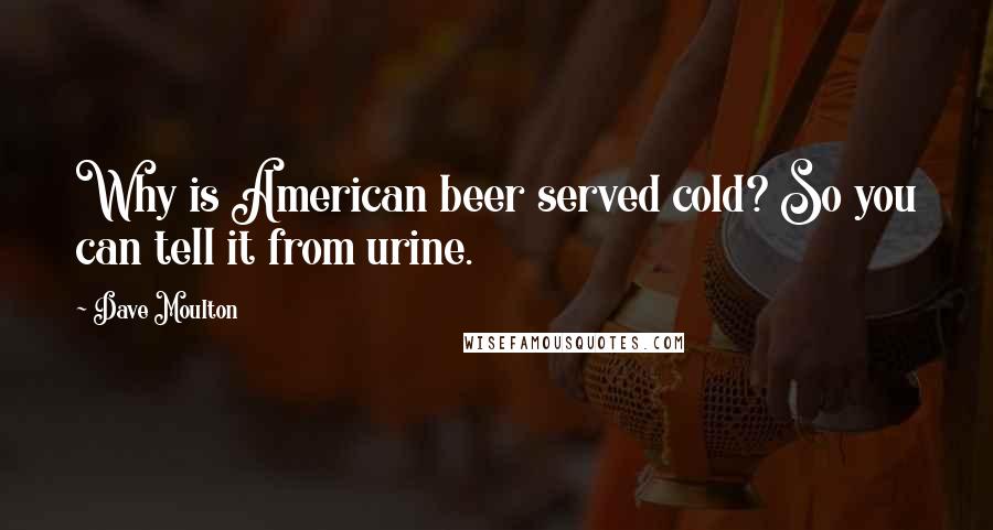 Dave Moulton Quotes: Why is American beer served cold? So you can tell it from urine.