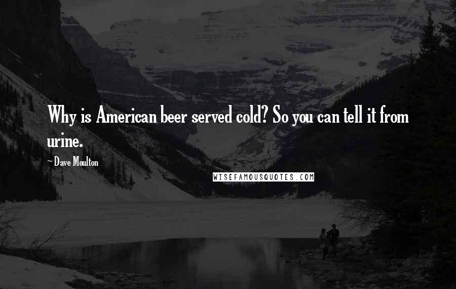 Dave Moulton Quotes: Why is American beer served cold? So you can tell it from urine.