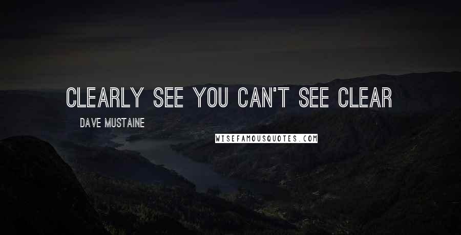 Dave Mustaine Quotes: Clearly see you can't see Clear
