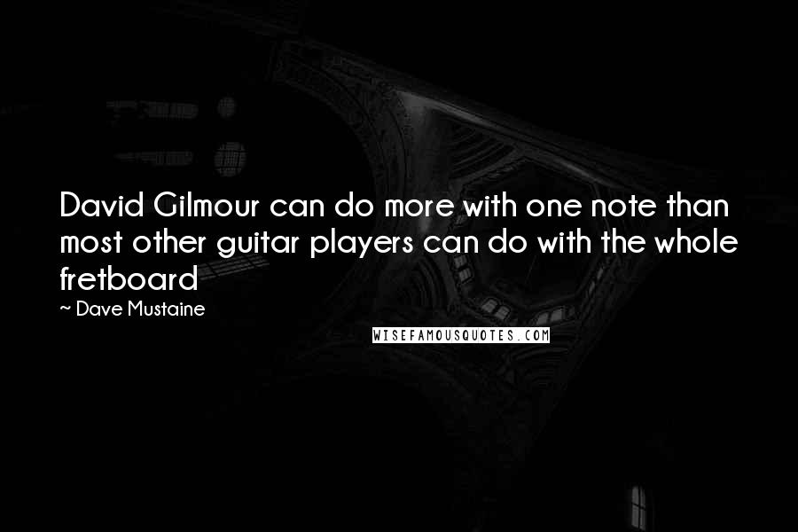 Dave Mustaine Quotes: David Gilmour can do more with one note than most other guitar players can do with the whole fretboard