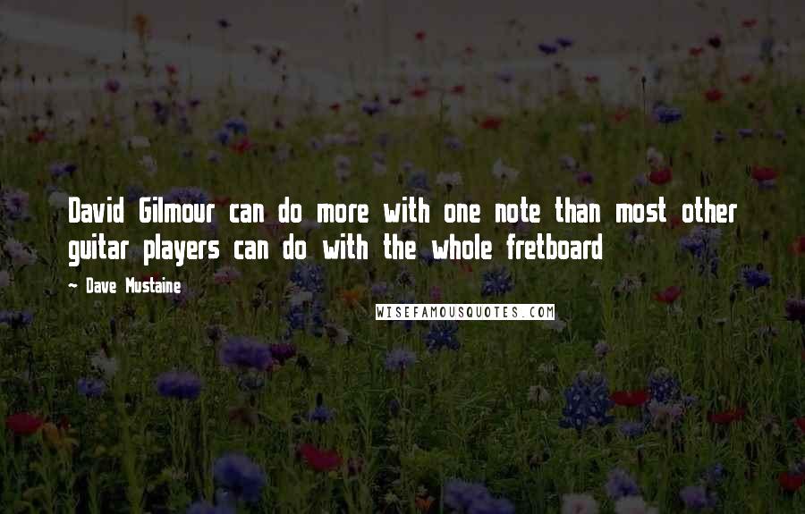 Dave Mustaine Quotes: David Gilmour can do more with one note than most other guitar players can do with the whole fretboard