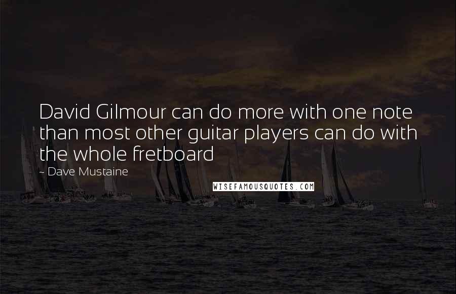 Dave Mustaine Quotes: David Gilmour can do more with one note than most other guitar players can do with the whole fretboard