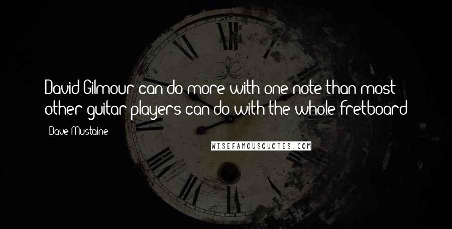 Dave Mustaine Quotes: David Gilmour can do more with one note than most other guitar players can do with the whole fretboard
