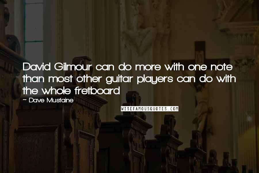 Dave Mustaine Quotes: David Gilmour can do more with one note than most other guitar players can do with the whole fretboard