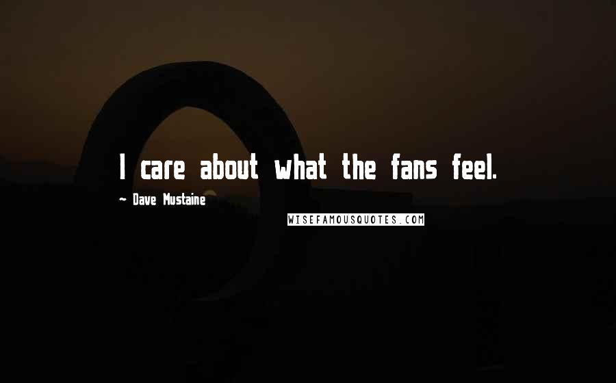 Dave Mustaine Quotes: I care about what the fans feel.