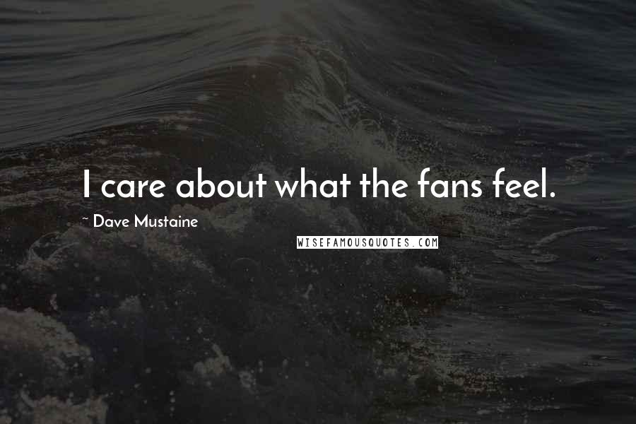 Dave Mustaine Quotes: I care about what the fans feel.