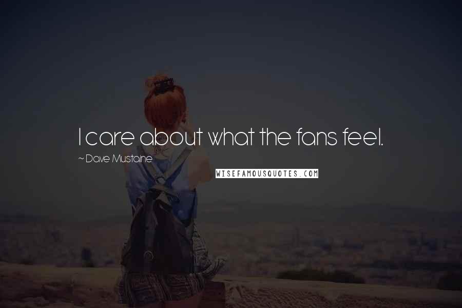 Dave Mustaine Quotes: I care about what the fans feel.