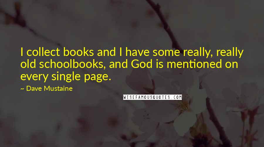 Dave Mustaine Quotes: I collect books and I have some really, really old schoolbooks, and God is mentioned on every single page.