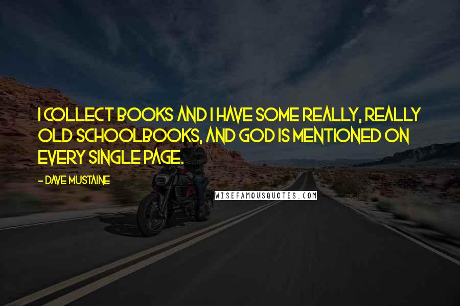 Dave Mustaine Quotes: I collect books and I have some really, really old schoolbooks, and God is mentioned on every single page.