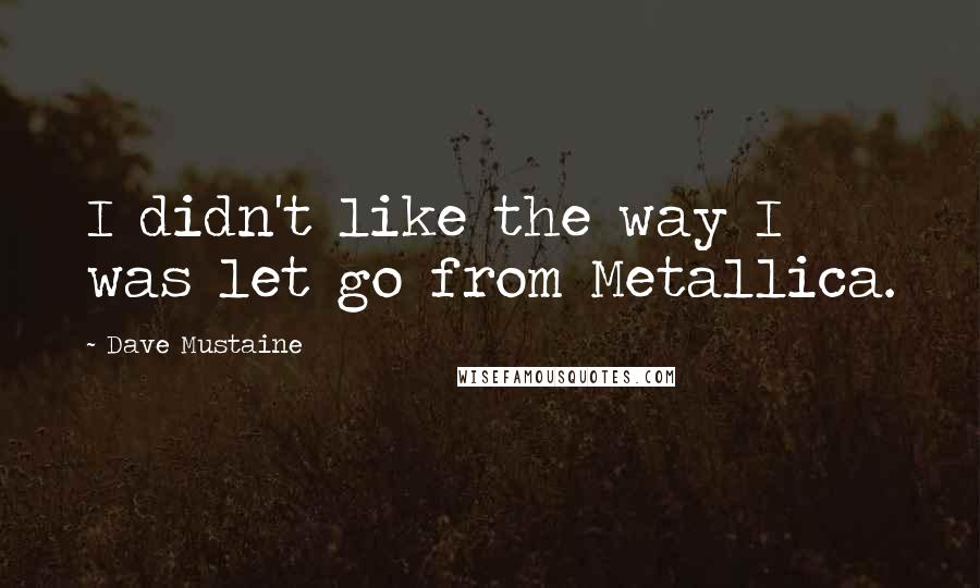Dave Mustaine Quotes: I didn't like the way I was let go from Metallica.
