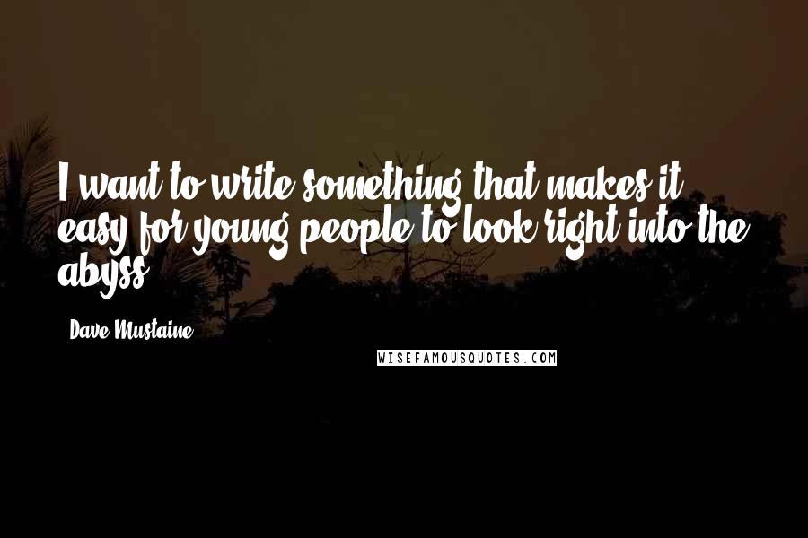 Dave Mustaine Quotes: I want to write something that makes it easy for young people to look right into the abyss.