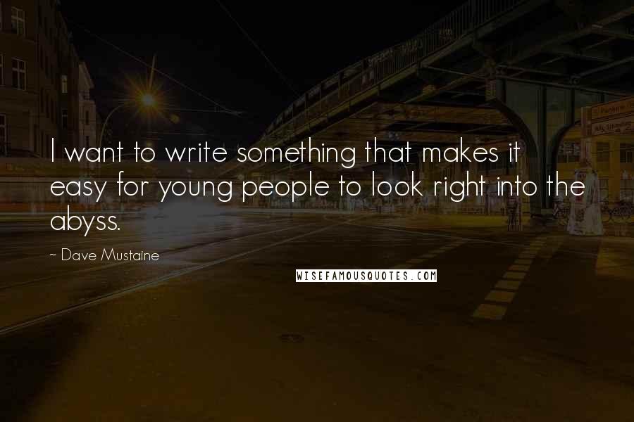 Dave Mustaine Quotes: I want to write something that makes it easy for young people to look right into the abyss.