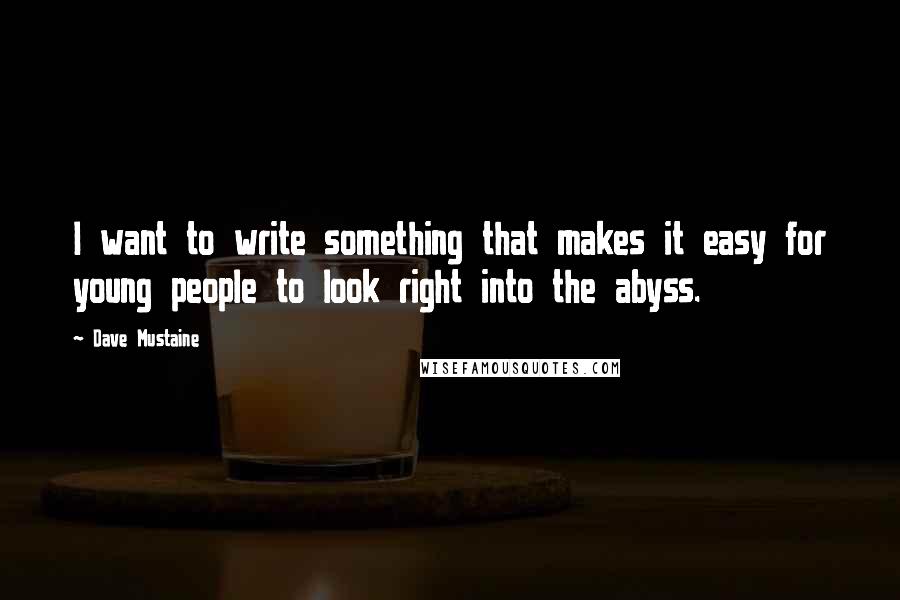 Dave Mustaine Quotes: I want to write something that makes it easy for young people to look right into the abyss.