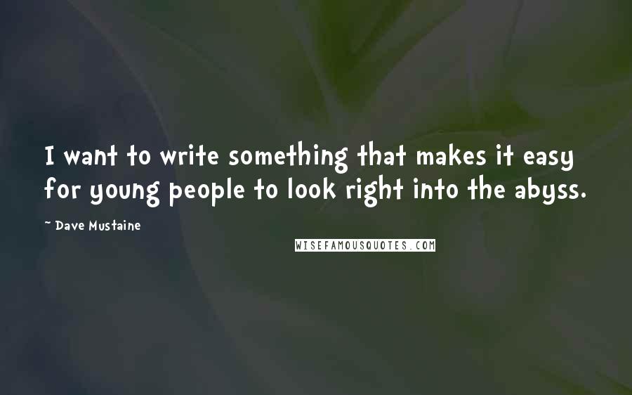 Dave Mustaine Quotes: I want to write something that makes it easy for young people to look right into the abyss.