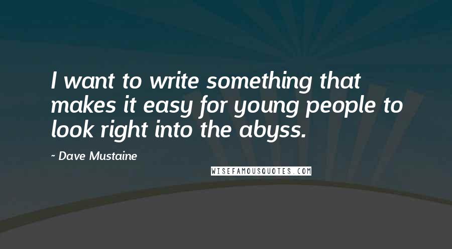 Dave Mustaine Quotes: I want to write something that makes it easy for young people to look right into the abyss.