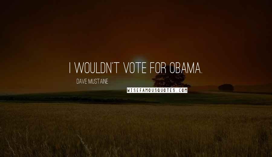 Dave Mustaine Quotes: I wouldn't vote for Obama.