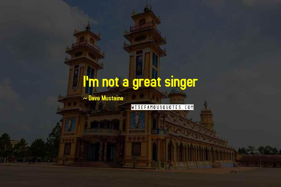 Dave Mustaine Quotes: I'm not a great singer