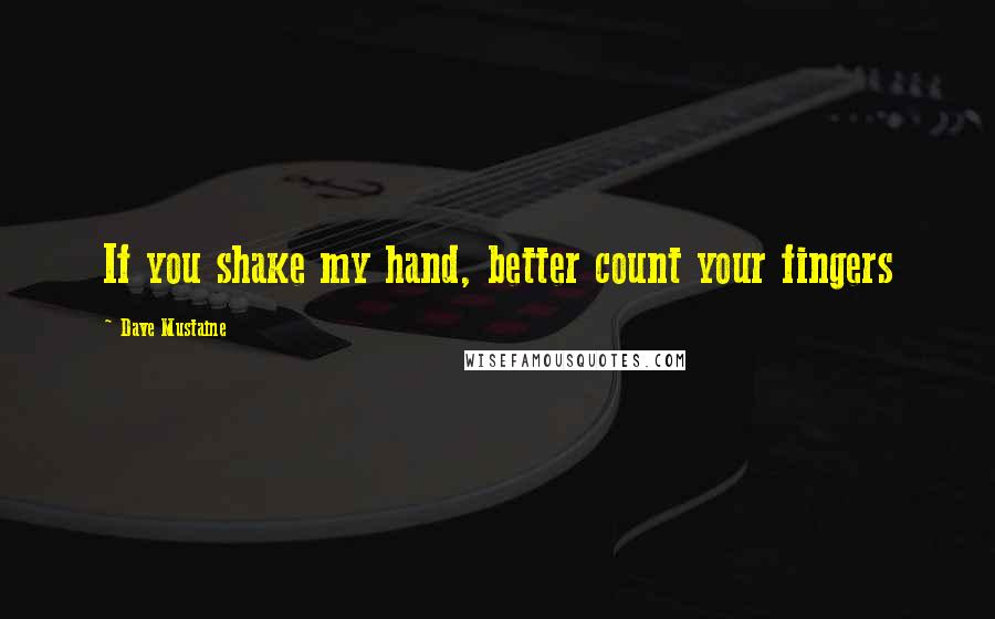 Dave Mustaine Quotes: If you shake my hand, better count your fingers