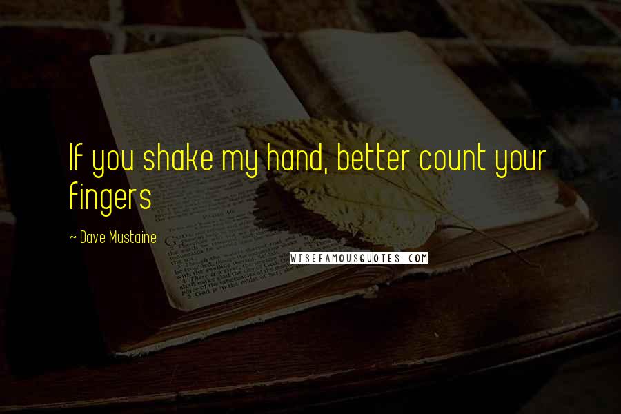 Dave Mustaine Quotes: If you shake my hand, better count your fingers