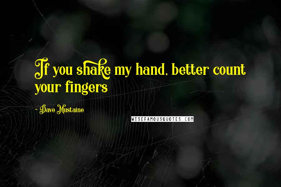 Dave Mustaine Quotes: If you shake my hand, better count your fingers