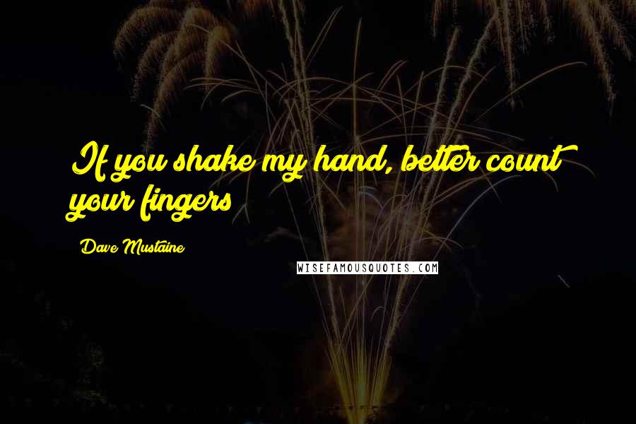 Dave Mustaine Quotes: If you shake my hand, better count your fingers