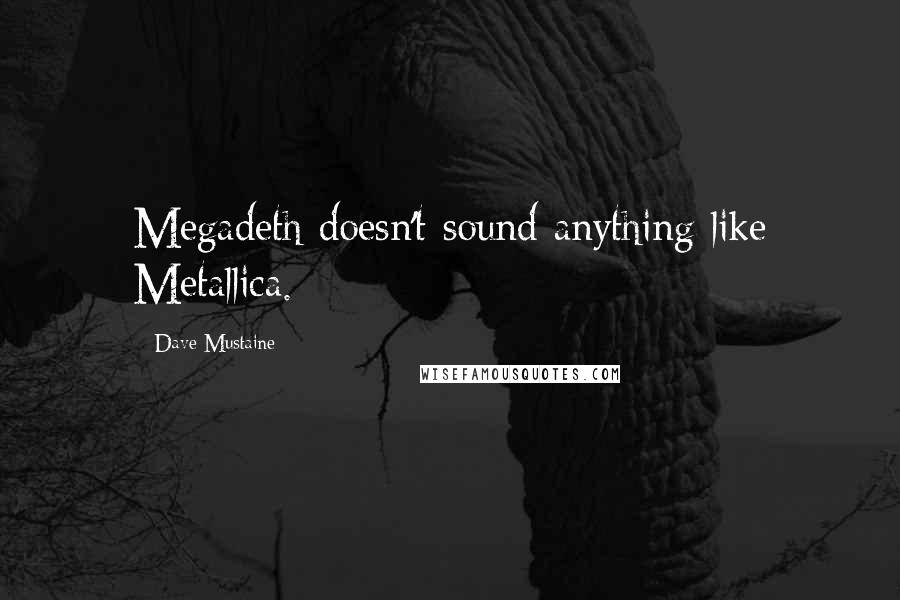Dave Mustaine Quotes: Megadeth doesn't sound anything like Metallica.
