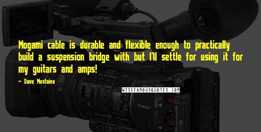 Dave Mustaine Quotes: Mogami cable is durable and flexible enough to practically build a suspension bridge with but I'll settle for using it for my guitars and amps!
