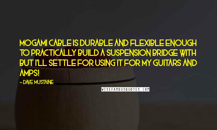 Dave Mustaine Quotes: Mogami cable is durable and flexible enough to practically build a suspension bridge with but I'll settle for using it for my guitars and amps!