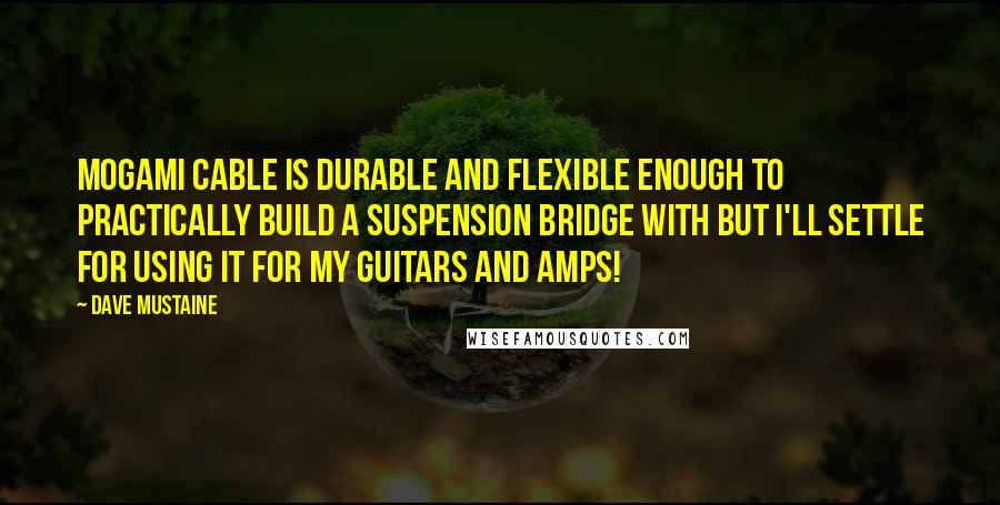 Dave Mustaine Quotes: Mogami cable is durable and flexible enough to practically build a suspension bridge with but I'll settle for using it for my guitars and amps!