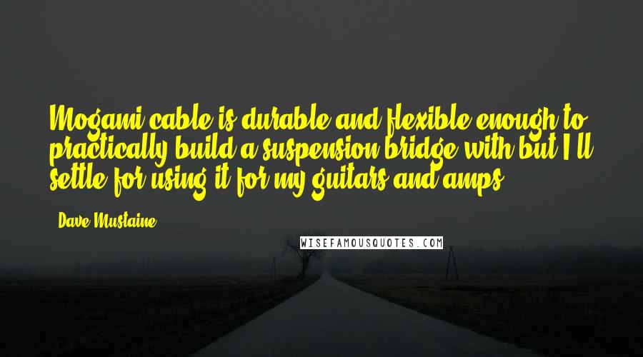 Dave Mustaine Quotes: Mogami cable is durable and flexible enough to practically build a suspension bridge with but I'll settle for using it for my guitars and amps!