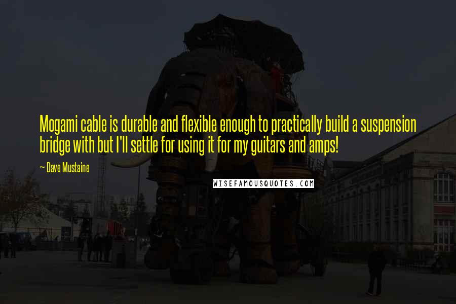 Dave Mustaine Quotes: Mogami cable is durable and flexible enough to practically build a suspension bridge with but I'll settle for using it for my guitars and amps!