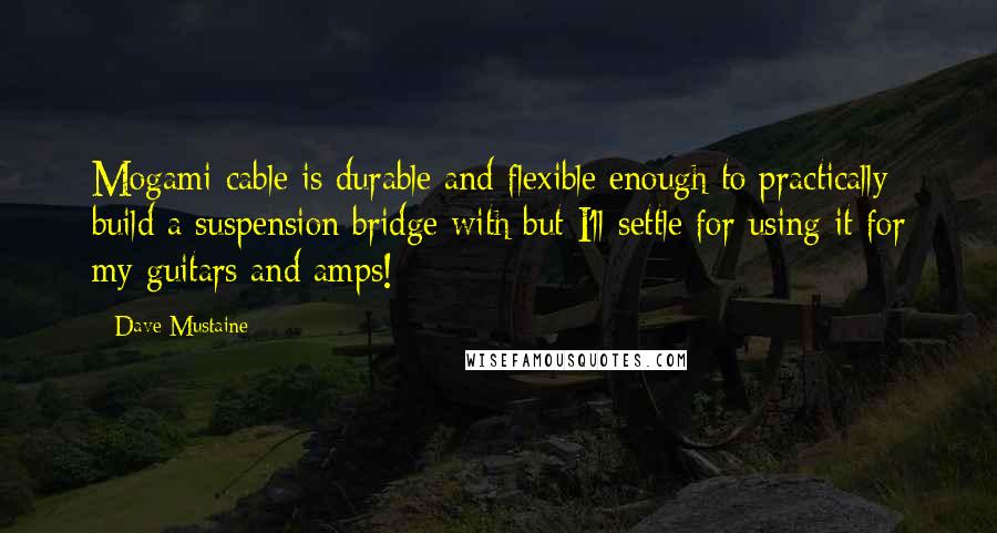 Dave Mustaine Quotes: Mogami cable is durable and flexible enough to practically build a suspension bridge with but I'll settle for using it for my guitars and amps!