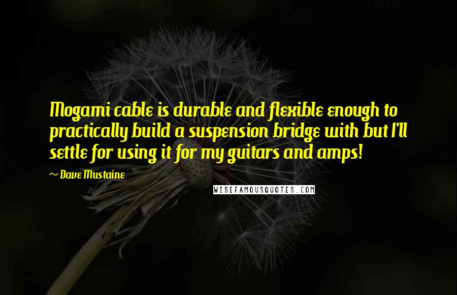 Dave Mustaine Quotes: Mogami cable is durable and flexible enough to practically build a suspension bridge with but I'll settle for using it for my guitars and amps!