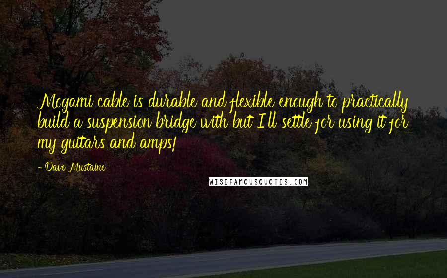 Dave Mustaine Quotes: Mogami cable is durable and flexible enough to practically build a suspension bridge with but I'll settle for using it for my guitars and amps!