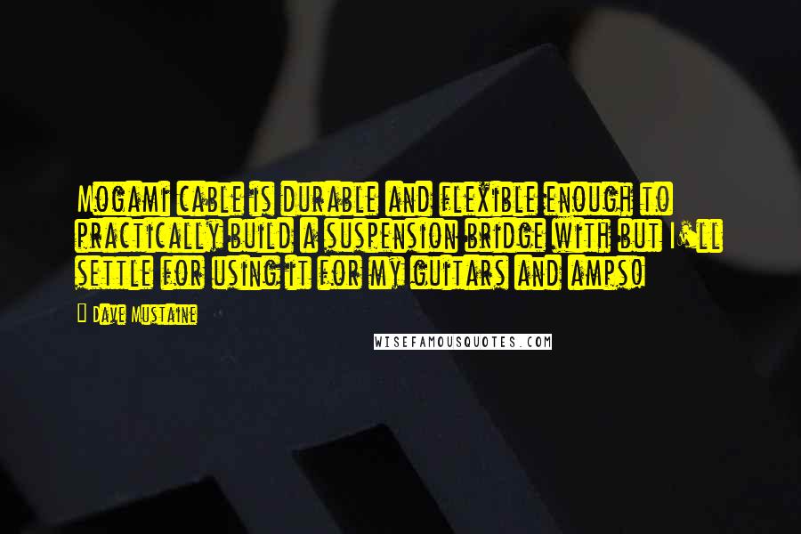 Dave Mustaine Quotes: Mogami cable is durable and flexible enough to practically build a suspension bridge with but I'll settle for using it for my guitars and amps!