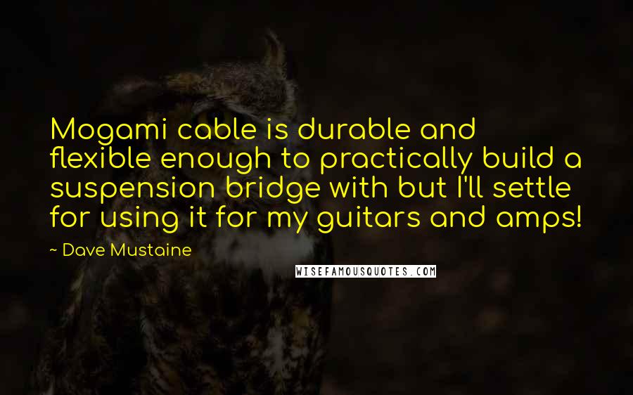 Dave Mustaine Quotes: Mogami cable is durable and flexible enough to practically build a suspension bridge with but I'll settle for using it for my guitars and amps!