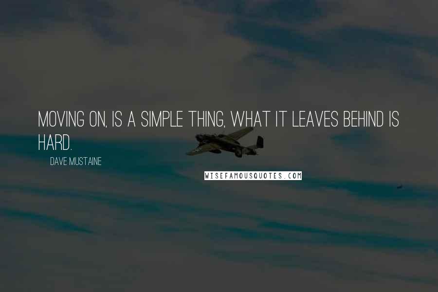 Dave Mustaine Quotes: Moving on, is a simple thing, what it leaves behind is hard.